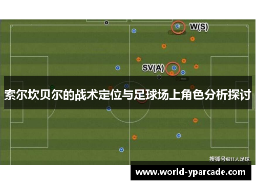 索尔坎贝尔的战术定位与足球场上角色分析探讨 索尔坎贝尔的战术定位与足球场上角色分析探讨