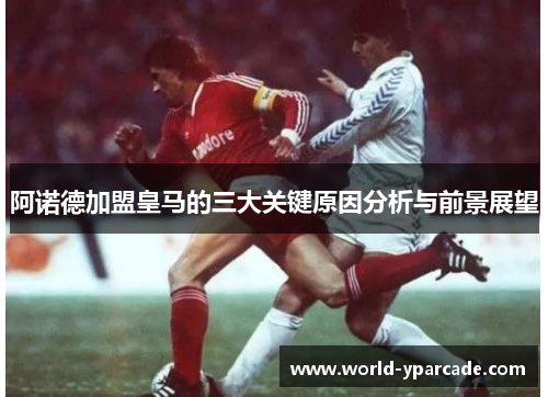 阿诺德加盟皇马的三大关键原因分析与前景展望