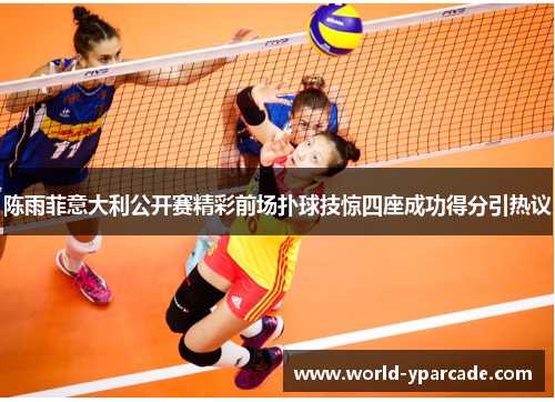 陈雨菲意大利公开赛精彩前场扑球技惊四座成功得分引热议