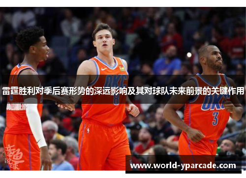 雷霆胜利对季后赛形势的深远影响及其对球队未来前景的关键作用